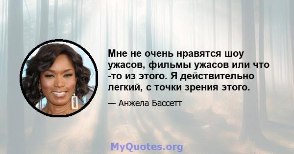 Мне не очень нравятся шоу ужасов, фильмы ужасов или что -то из этого. Я действительно легкий, с точки зрения этого.