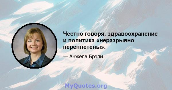 Честно говоря, здравоохранение и политика «неразрывно переплетены».