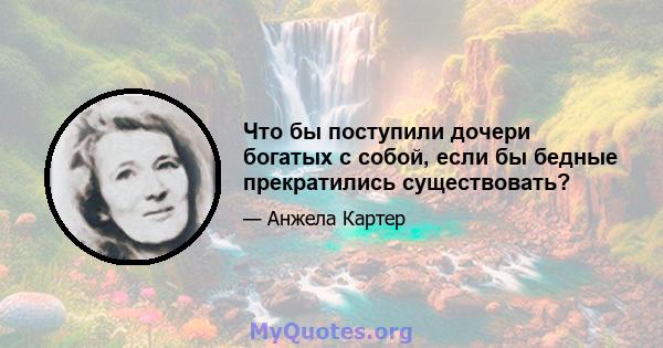 Что бы поступили дочери богатых с собой, если бы бедные прекратились существовать?