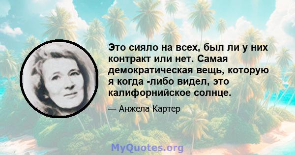 Это сияло на всех, был ли у них контракт или нет. Самая демократическая вещь, которую я когда -либо видел, это калифорнийское солнце.