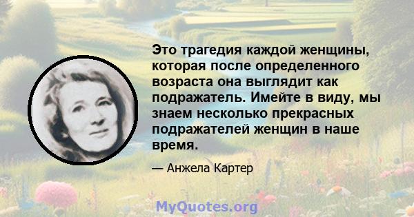 Это трагедия каждой женщины, которая после определенного возраста она выглядит как подражатель. Имейте в виду, мы знаем несколько прекрасных подражателей женщин в наше время.