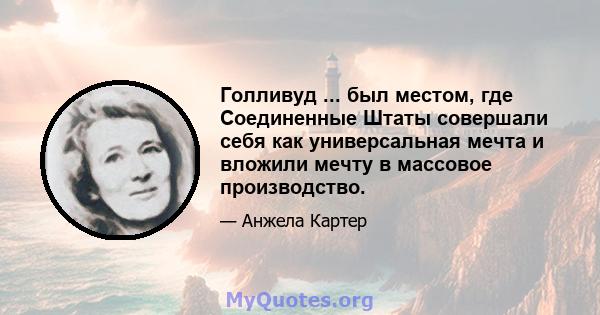 Голливуд ... был местом, где Соединенные Штаты совершали себя как универсальная мечта и вложили мечту в массовое производство.