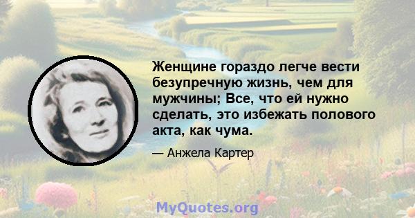 Женщине гораздо легче вести безупречную жизнь, чем для мужчины; Все, что ей нужно сделать, это избежать полового акта, как чума.