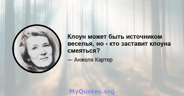 Клоун может быть источником веселья, но - кто заставит клоуна смеяться?