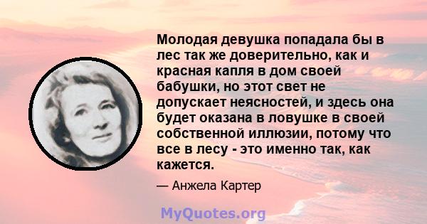 Молодая девушка попадала бы в лес так же доверительно, как и красная капля в дом своей бабушки, но этот свет не допускает неясностей, и здесь она будет оказана в ловушке в своей собственной иллюзии, потому что все в