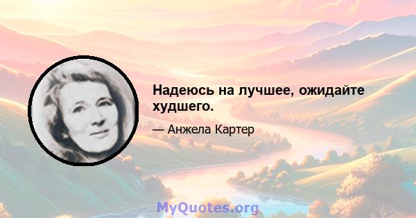 Надеюсь на лучшее, ожидайте худшего.