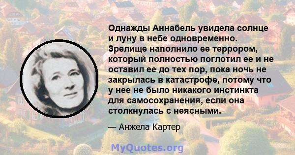 Однажды Аннабель увидела солнце и луну в небе одновременно. Зрелище наполнило ее террором, который полностью поглотил ее и не оставил ее до тех пор, пока ночь не закрылась в катастрофе, потому что у нее не было никакого 