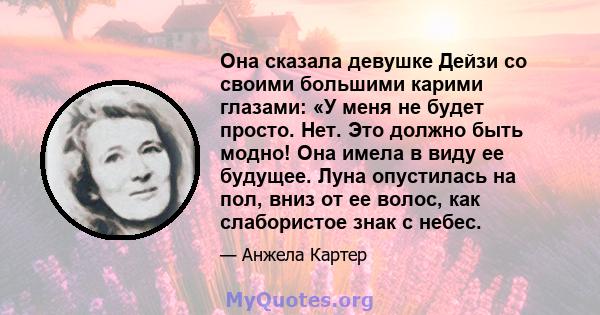 Она сказала девушке Дейзи со своими большими карими глазами: «У меня не будет просто. Нет. Это должно быть модно! Она имела в виду ее будущее. Луна опустилась на пол, вниз от ее волос, как слабористое знак с небес.