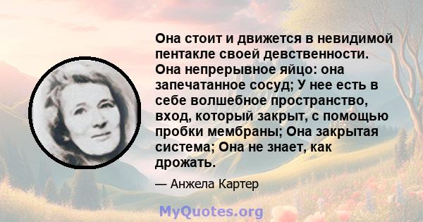 Она стоит и движется в невидимой пентакле своей девственности. Она непрерывное яйцо: она запечатанное сосуд; У нее есть в себе волшебное пространство, вход, который закрыт, с помощью пробки мембраны; Она закрытая