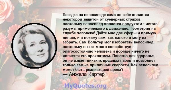 Поездка на велосипеде сама по себе является некоторой защитой от суеверных страхов, поскольку велосипед является продуктом чистого разума, применяемого к движению. Геометрия на службе человека! Дайте мне две сферы и