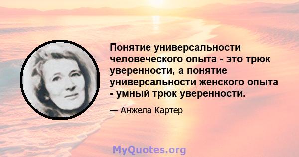 Понятие универсальности человеческого опыта - это трюк уверенности, а понятие универсальности женского опыта - умный трюк уверенности.