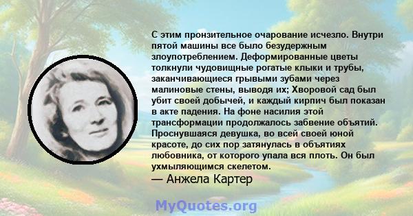 С этим пронзительное очарование исчезло. Внутри пятой машины все было безудержным злоупотреблением. Деформированные цветы толкнули чудовищные рогатые клыки и трубы, заканчивающиеся грывыми зубами через малиновые стены,