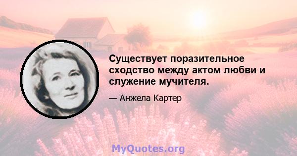 Существует поразительное сходство между актом любви и служение мучителя.