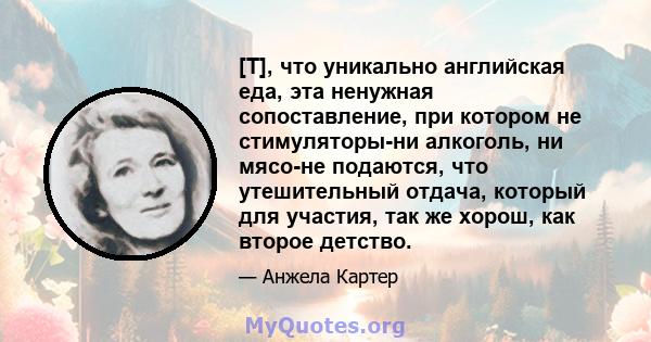 [T], что уникально английская еда, эта ненужная сопоставление, при котором не стимуляторы-ни алкоголь, ни мясо-не подаются, что утешительный отдача, который для участия, так же хорош, как второе детство.