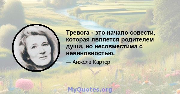 Тревога - это начало совести, которая является родителем души, но несовместима с невиновностью.