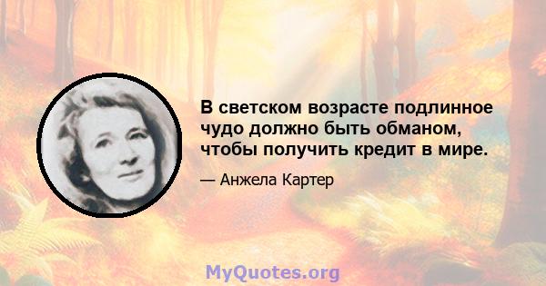 В светском возрасте подлинное чудо должно быть обманом, чтобы получить кредит в мире.