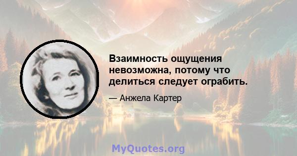 Взаимность ощущения невозможна, потому что делиться следует ограбить.