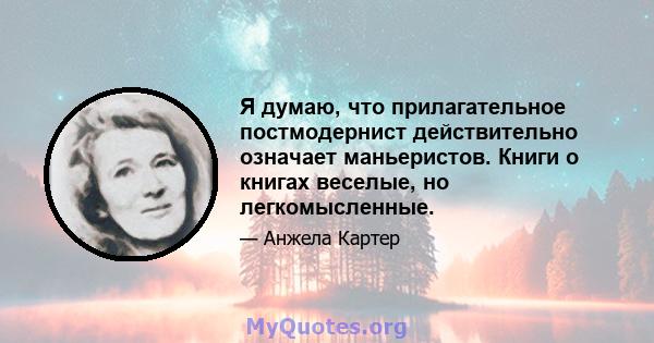 Я думаю, что прилагательное постмодернист действительно означает маньеристов. Книги о книгах веселые, но легкомысленные.