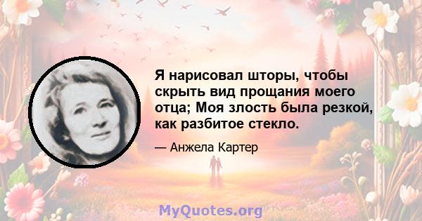 Я нарисовал шторы, чтобы скрыть вид прощания моего отца; Моя злость была резкой, как разбитое стекло.