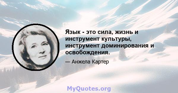 Язык - это сила, жизнь и инструмент культуры, инструмент доминирования и освобождения.