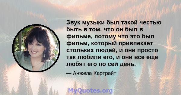 Звук музыки был такой честью быть в том, что он был в фильме, потому что это был фильм, который привлекает стольких людей, и они просто так любили его, и они все еще любят его по сей день.