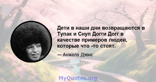 Дети в наши дни возвращаются в Тупак и Снуп Догги Догг в качестве примеров людей, которые что -то стоят.