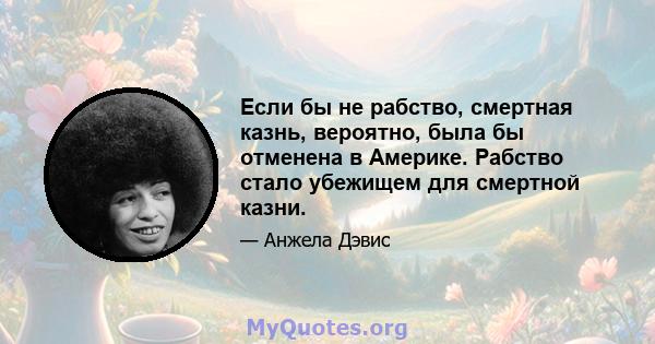 Если бы не рабство, смертная казнь, вероятно, была бы отменена в Америке. Рабство стало убежищем для смертной казни.