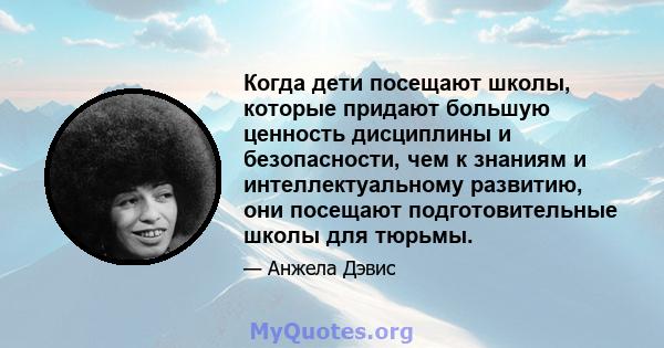 Когда дети посещают школы, которые придают большую ценность дисциплины и безопасности, чем к знаниям и интеллектуальному развитию, они посещают подготовительные школы для тюрьмы.