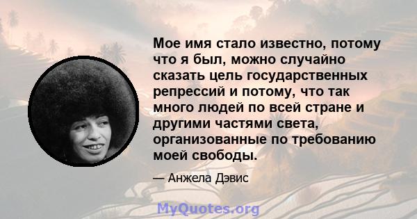 Мое имя стало известно, потому что я был, можно случайно сказать цель государственных репрессий и потому, что так много людей по всей стране и другими частями света, организованные по требованию моей свободы.