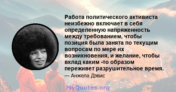 Работа политического активиста неизбежно включает в себя определенную напряженность между требованием, чтобы позиция была занята по текущим вопросам по мере их возникновения, и желание, чтобы вклад каким -то образом