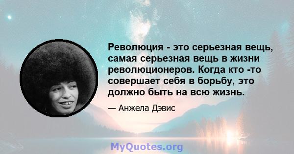 Революция - это серьезная вещь, самая серьезная вещь в жизни революционеров. Когда кто -то совершает себя в борьбу, это должно быть на всю жизнь.