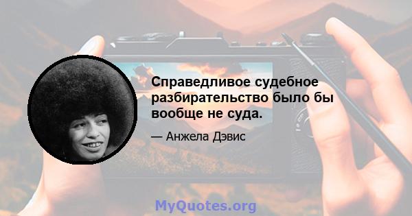 Справедливое судебное разбирательство было бы вообще не суда.