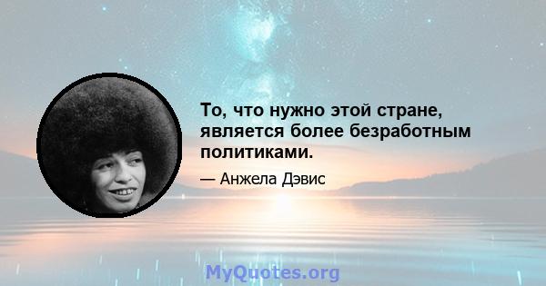 То, что нужно этой стране, является более безработным политиками.