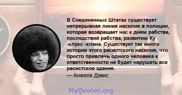 В Соединенных Штатах существует непрерывная линия насилия в полиции, которая возвращает нас к дням рабства, последствий рабства, развитию Ку -клукс -клана. Существует так много истории этого расистского насилия, что