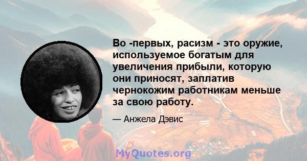 Во -первых, расизм - это оружие, используемое богатым для увеличения прибыли, которую они приносят, заплатив чернокожим работникам меньше за свою работу.