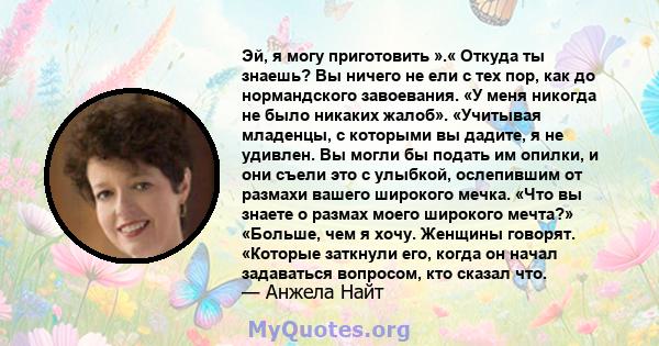 Эй, я могу приготовить ».« Откуда ты знаешь? Вы ничего не ели с тех пор, как до нормандского завоевания. «У меня никогда не было никаких жалоб». «Учитывая младенцы, с которыми вы дадите, я не удивлен. Вы могли бы подать 