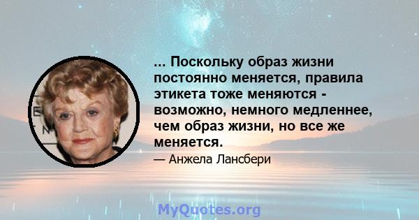 ... Поскольку образ жизни постоянно меняется, правила этикета тоже меняются - возможно, немного медленнее, чем образ жизни, но все же меняется.