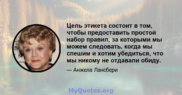 Цель этикета состоит в том, чтобы предоставить простой набор правил, за которыми мы можем следовать, когда мы спешим и хотим убедиться, что мы никому не отдавали обиду.