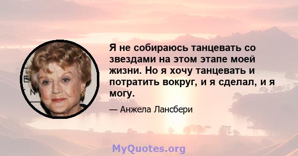 Я не собираюсь танцевать со звездами на этом этапе моей жизни. Но я хочу танцевать и потратить вокруг, и я сделал, и я могу.