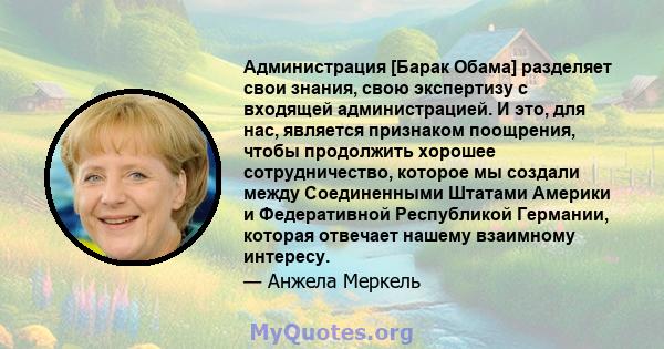 Администрация [Барак Обама] разделяет свои знания, свою экспертизу с входящей администрацией. И это, для нас, является признаком поощрения, чтобы продолжить хорошее сотрудничество, которое мы создали между Соединенными