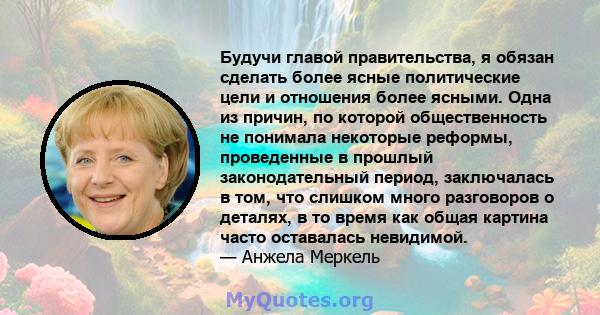 Будучи главой правительства, я обязан сделать более ясные политические цели и отношения более ясными. Одна из причин, по которой общественность не понимала некоторые реформы, проведенные в прошлый законодательный