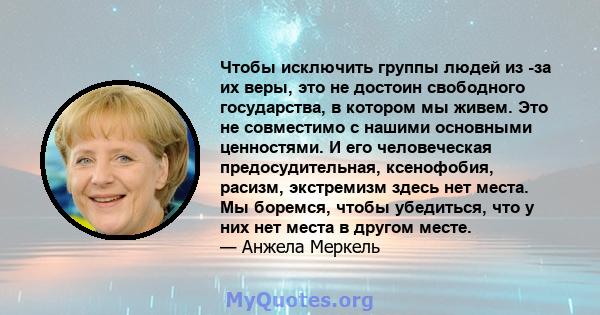 Чтобы исключить группы людей из -за их веры, это не достоин свободного государства, в котором мы живем. Это не совместимо с нашими основными ценностями. И его человеческая предосудительная, ксенофобия, расизм,