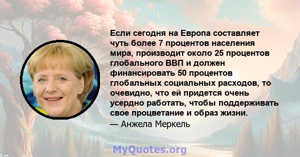 Если сегодня на Европа составляет чуть более 7 процентов населения мира, производит около 25 процентов глобального ВВП и должен финансировать 50 процентов глобальных социальных расходов, то очевидно, что ей придется