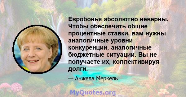 Евробонья абсолютно неверны. Чтобы обеспечить общие процентные ставки, вам нужны аналогичные уровни конкуренции, аналогичные бюджетные ситуации. Вы не получаете их, коллективируя долги.