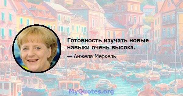 Готовность изучать новые навыки очень высока.