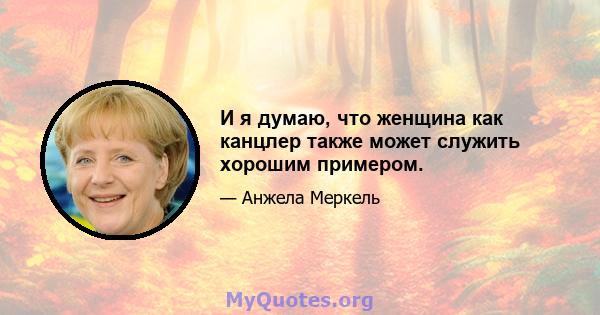 И я думаю, что женщина как канцлер также может служить хорошим примером.