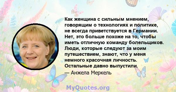 Как женщина с сильным мнением, говорящим о технологиях и политике, не всегда приветствуется в Германии. Нет, это больше похоже на то, чтобы иметь отличную команду болельщиков. Люди, которые следуют за моим путешествием, 