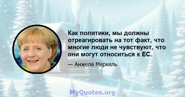 Как политики, мы должны отреагировать на тот факт, что многие люди не чувствуют, что они могут относиться к ЕС.