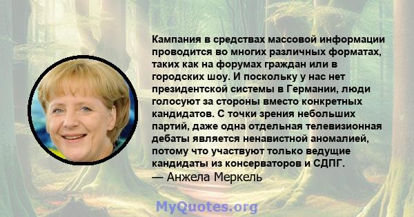 Кампания в средствах массовой информации проводится во многих различных форматах, таких как на форумах граждан или в городских шоу. И поскольку у нас нет президентской системы в Германии, люди голосуют за стороны вместо 