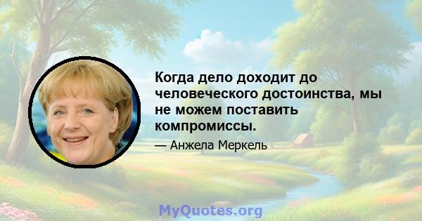 Когда дело доходит до человеческого достоинства, мы не можем поставить компромиссы.